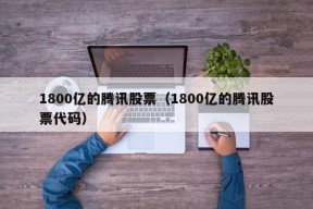 1800亿的腾讯股票（1800亿的腾讯股票代码）