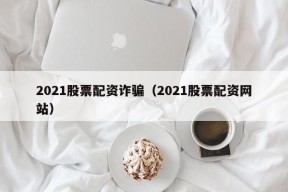 2021股票配资诈骗（2021股票配资网站）