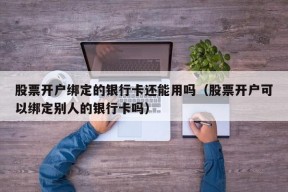 股票开户绑定的银行卡还能用吗（股票开户可以绑定别人的银行卡吗）