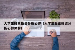 大学生股票投资分析心得（大学生股票投资分析心得体会）