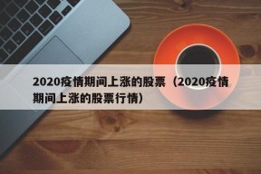 2020疫情期间上涨的股票（2020疫情期间上涨的股票行情）