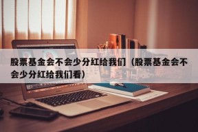 股票基金会不会少分红给我们（股票基金会不会少分红给我们看）