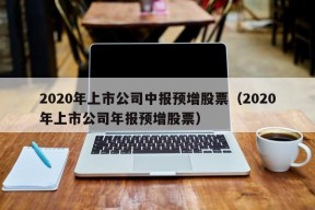 2020年上市公司中报预增股票（2020年上市公司年报预增股票）