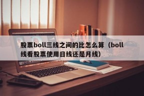 股票boll三线之间的比怎么算（boll线看股票使用日线还是月线）