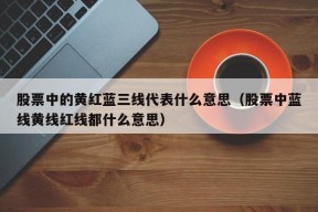 股票中的黄红蓝三线代表什么意思（股票中蓝线黄线红线都什么意思）