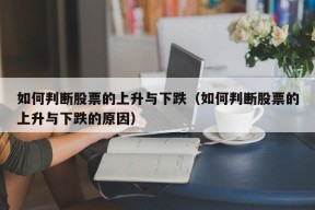 如何判断股票的上升与下跌（如何判断股票的上升与下跌的原因）