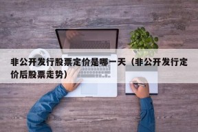 非公开发行股票定价是哪一天（非公开发行定价后股票走势）