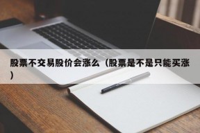 股票不交易股价会涨么（股票是不是只能买涨）