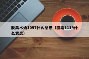 股票术语1097什么意思（股票1119什么意思）