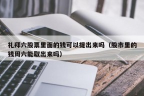 礼拜六股票里面的钱可以提出来吗（股市里的钱周六能取出来吗）