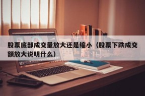 股票底部成交量放大还是缩小（股票下跌成交额放大说明什么）