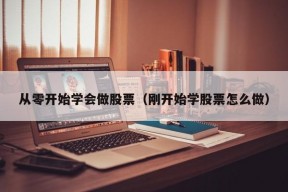 从零开始学会做股票（刚开始学股票怎么做）