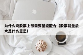 为什么说股票上涨需要量能配合（股票能量放大是什么意思）