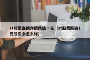 st股票连续净值跌破一元（st股票跌破1元股东会怎么样）