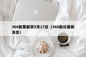 360股票解禁5月17日（360股价最新消息）