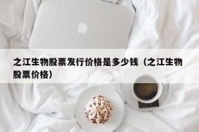 之江生物股票发行价格是多少钱（之江生物 股票价格）