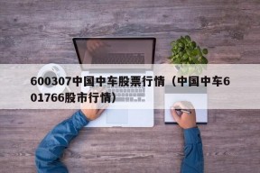 600307中国中车股票行情（中国中车601766股市行情）