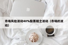 市场风险波动40%股票随之波动（市场的波动）