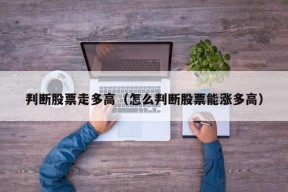 判断股票走多高（怎么判断股票能涨多高）