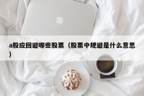 a股应回避哪些股票（股票中规避是什么意思）