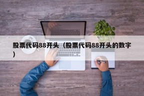 股票代码88开头（股票代码88开头的数字）