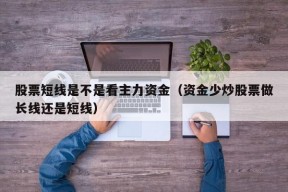 股票短线是不是看主力资金（资金少炒股票做长线还是短线）