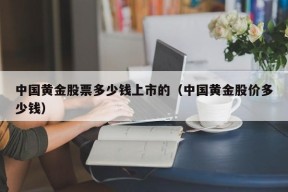 中国黄金股票多少钱上市的（中国黄金股价多少钱）