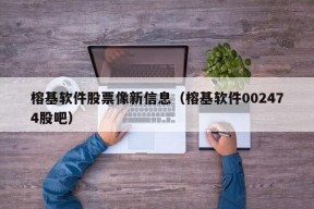 榕基软件股票像新信息（榕基软件002474股吧）