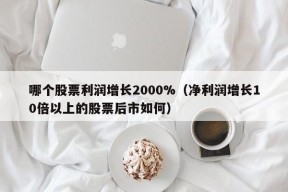 哪个股票利润增长2000%（净利润增长10倍以上的股票后市如何）