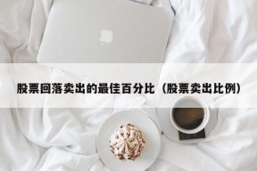 股票回落卖出的最佳百分比（股票卖出比例）