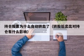 持仓股票为什么自动转出了（转股后卖出对持仓有什么影响）