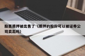 股票质押被出售了（质押的股份可以被证券公司卖出吗）