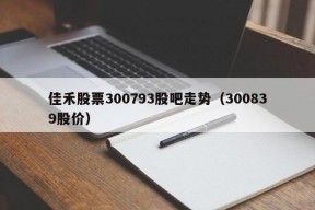 佳禾股票300793股吧走势（300839股价）