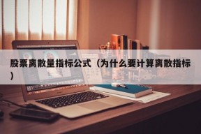 股票离散量指标公式（为什么要计算离散指标）