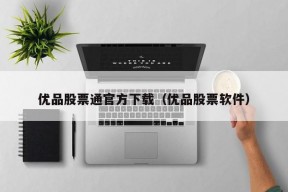 优品股票通官方下载（优品股票软件）