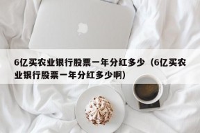 6亿买农业银行股票一年分红多少（6亿买农业银行股票一年分红多少啊）