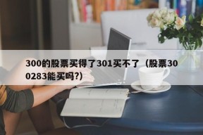 300的股票买得了301买不了（股票300283能买吗?）