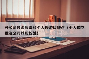 开公司投资股票和个人投资优缺点（个人成立投资公司炒股好处）