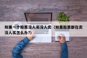 如果一个股票没人买没人卖（如果股票都在卖没人买怎么办?）