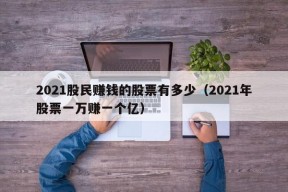 2021股民赚钱的股票有多少（2021年股票一万赚一个亿）