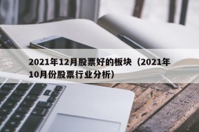 2021年12月股票好的板块（2021年10月份股票行业分析）