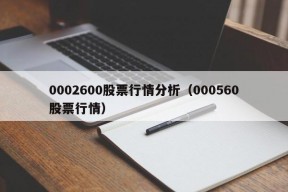 0002600股票行情分析（000560股票行情）