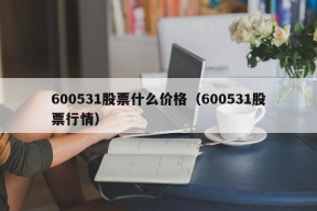 600531股票什么价格（600531股票行情）