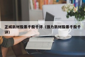 正威新材股票千股千评（强力新材股票千股千评）