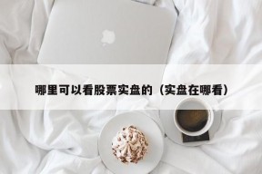 哪里可以看股票实盘的（实盘在哪看）