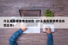 什么是股票债券流动性（什么是股票债券流动性比率）