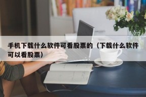 手机下载什么软件可看股票的（下载什么软件可以看股票）