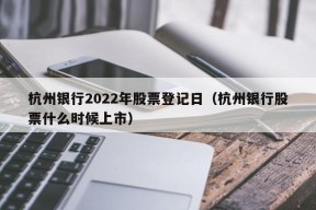 杭州银行2022年股票登记日（杭州银行股票什么时候上市）