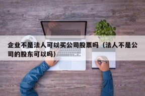 企业不是法人可以买公司股票吗（法人不是公司的股东可以吗）