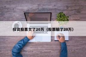 投资股票欠了20万（股票输了20万）